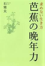 芭蕉の晩年力　求めない生き方