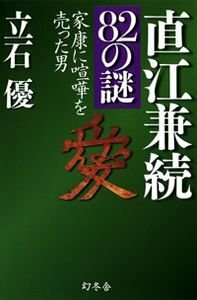 直江兼続82の謎　家康に喧嘩を売った男