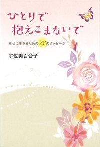 ひとりで抱えこまないで　幸せに生きるための72のメッセージ