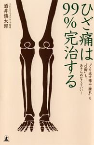 ひざ痛は99％完治する　“くり返す痛み・腫れ”も“O脚”もあきらめなくていい！