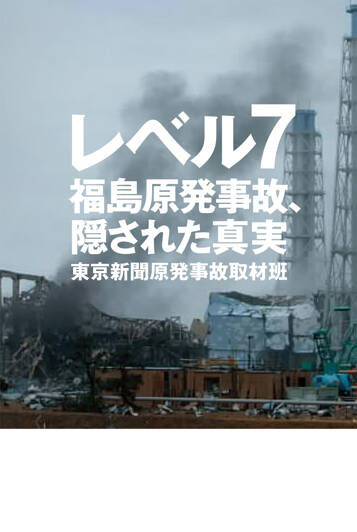 レベル7　福島原発事故、隠された真実