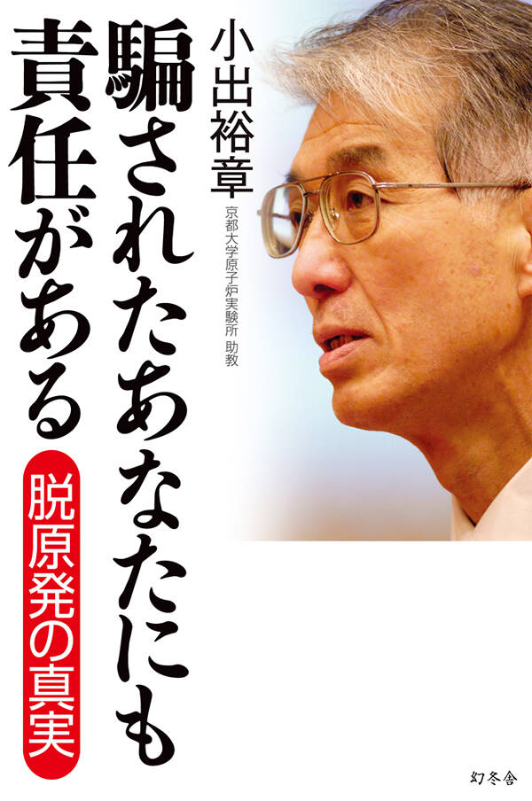 騙されたあなたにも責任がある 脱原発の真実』小出裕章 | 幻冬舎
