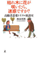 枯れ木に花が咲いたら、迷惑ですか？　高齢者恋愛トラブル相談室