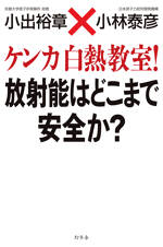 ケンカ白熱教室！ 放射能はどこまで安全か？　小出裕章×小林泰彦