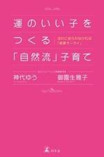 運のいい子をつくる「自然流」子育て　流れに逆らわなければ「結果オーライ」