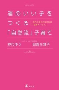 運のいい子をつくる「自然流」子育て　流れに逆らわなければ「結果オーライ」