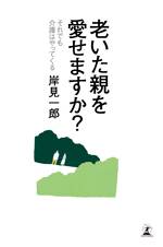 老いた親を愛せますか？　それでも介護はやってくる