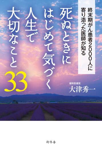 死ぬときにはじめて気づく人生で大切なこと33　終末期がん患者2000人に寄り添った医師が知る