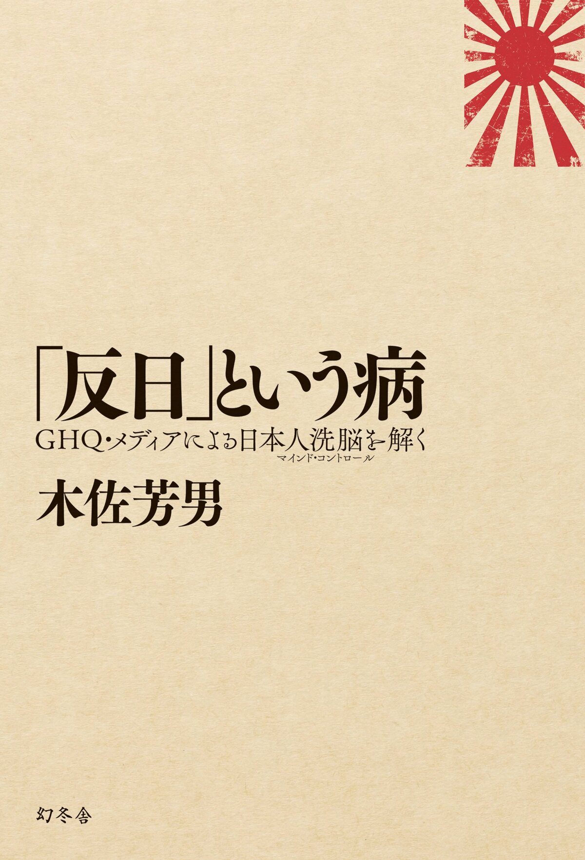 「反日」という病　GHQ・メディアによる日本人洗脳（マインド・コントロール）を解く