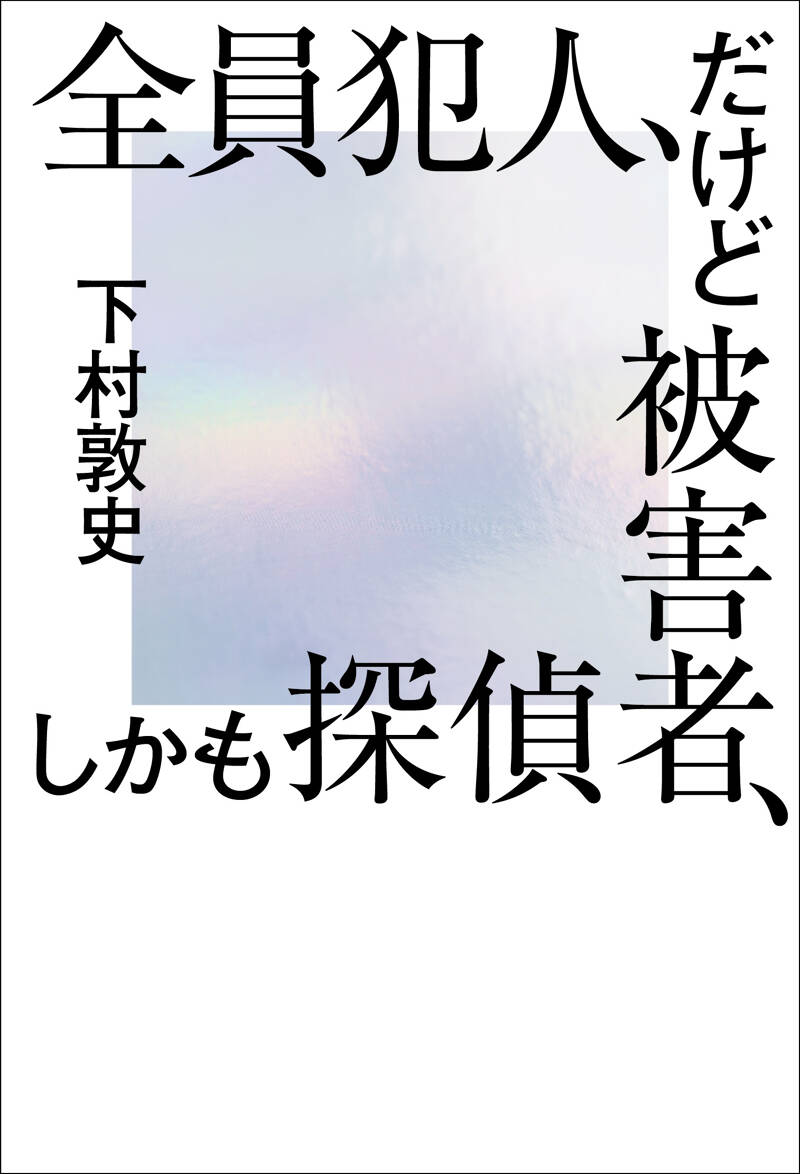 全員犯人、だけど被害者、しかも探偵』下村敦史 | 幻冬舎