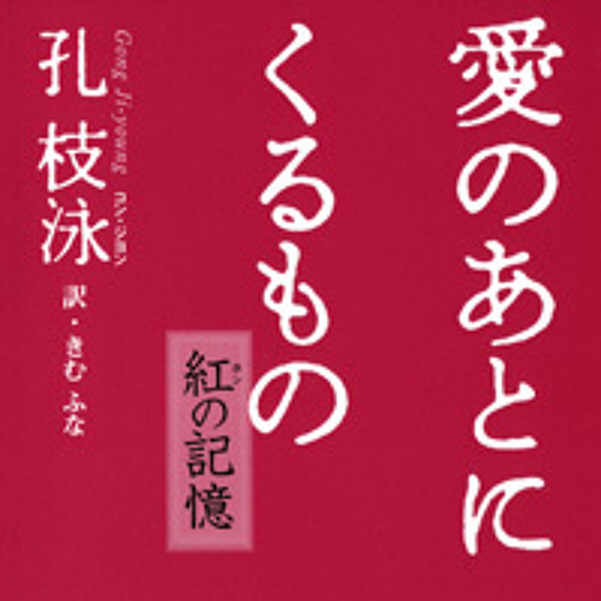 『愛のあとにくるもの 紅(ホン)の記憶』孔枝泳/きむふな | 幻冬舎