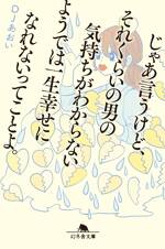 じゃあ言うけど、それくらいの男の気持ちがわからないようでは一生幸せになれないってことよ。